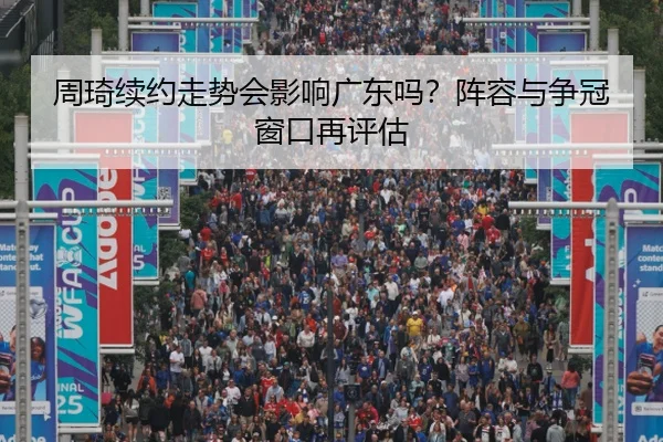 周琦续约走势会影响广东吗？阵容与争冠窗口再评估