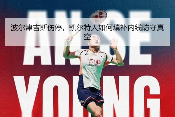 波尔津吉斯伤停，凯尔特人如何填补内线防守真空