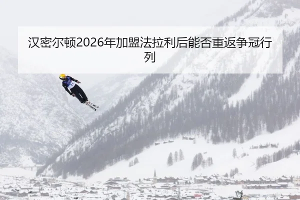 汉密尔顿2026年加盟法拉利后能否重返争冠行列