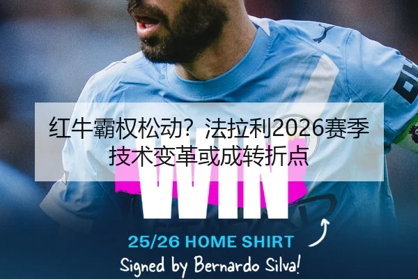 红牛霸权松动？法拉利2026赛季技术变革或成转折点