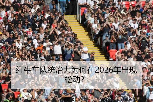 红牛车队统治力为何在2026年出现松动？