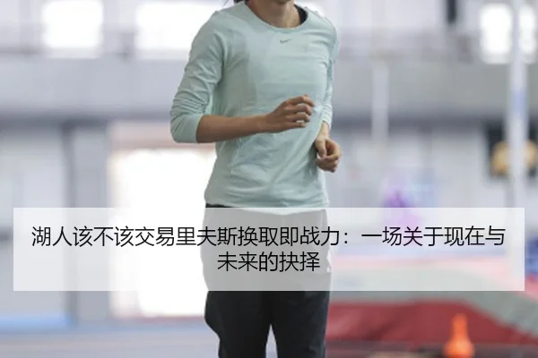 湖人该不该交易里夫斯换取即战力：一场关于现在与未来的抉择