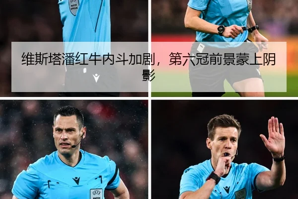 维斯塔潘红牛内斗加剧，第六冠前景蒙上阴影