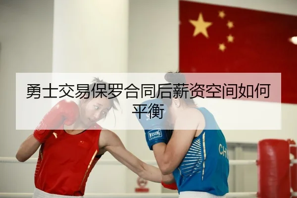 勇士交易保罗合同后薪资空间如何平衡