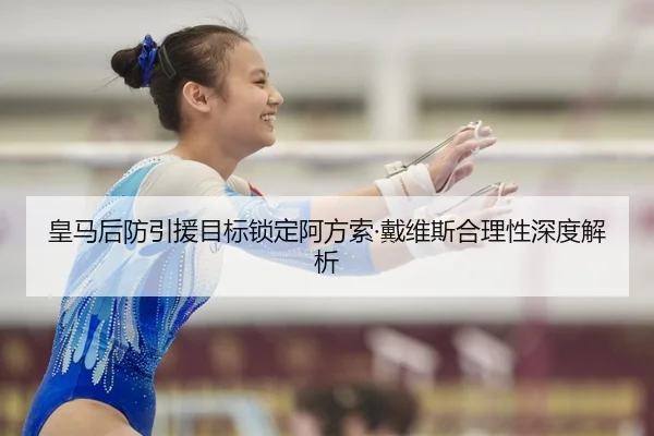 皇马后防引援目标锁定阿方索·戴维斯合理性深度解析