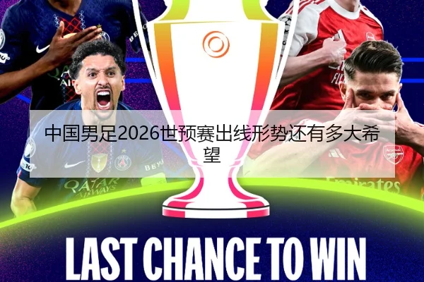 中国男足2026世预赛出线形势还有多大希望