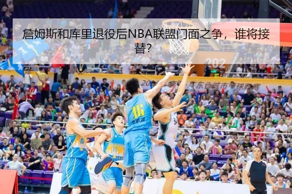 詹姆斯和库里退役后NBA联盟门面之争，谁将接替？