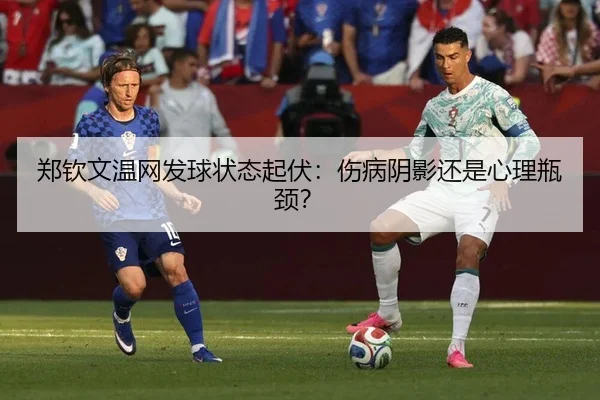 郑钦文温网发球状态起伏:伤病阴影还是心理瓶颈?