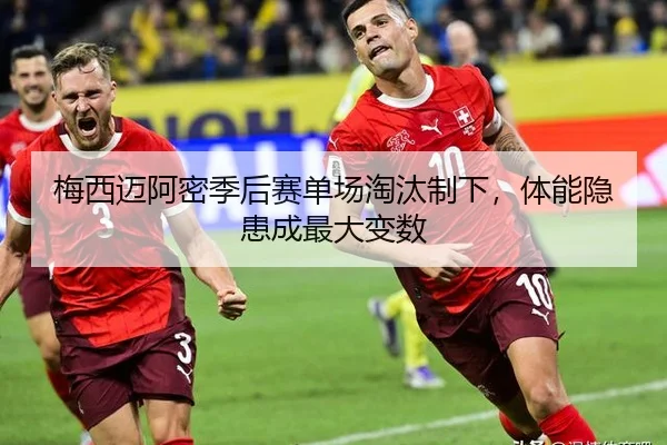 梅西迈阿密季后赛单场淘汰制下，体能隐患成最大变数