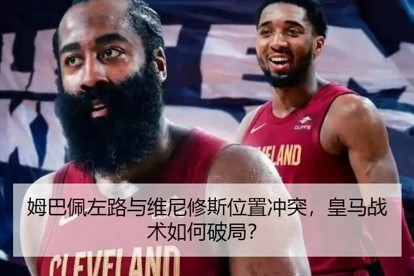 姆巴佩左路与维尼修斯位置冲突，皇马战术如何破局？