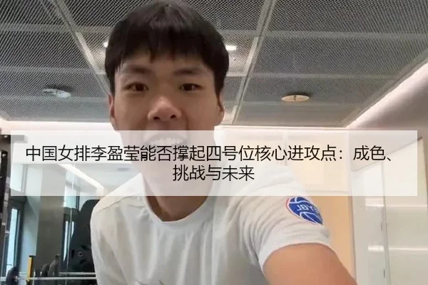 中国女排李盈莹能否撑起四号位核心进攻点：成色、挑战与未来