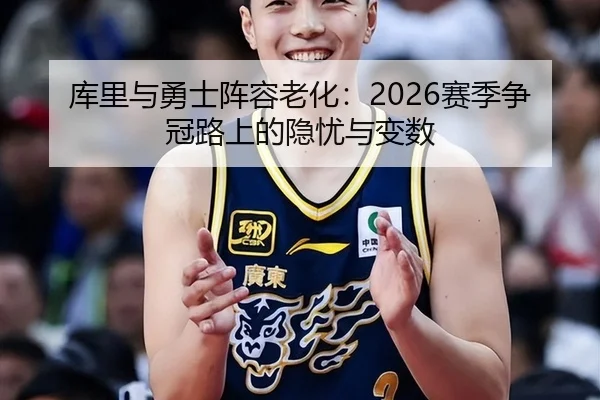 库里与勇士阵容老化：2026赛季争冠路上的隐忧与变数