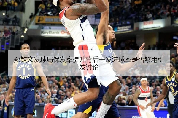 郑钦文发球局保发率提升背后一发进球率是否够用引发讨论